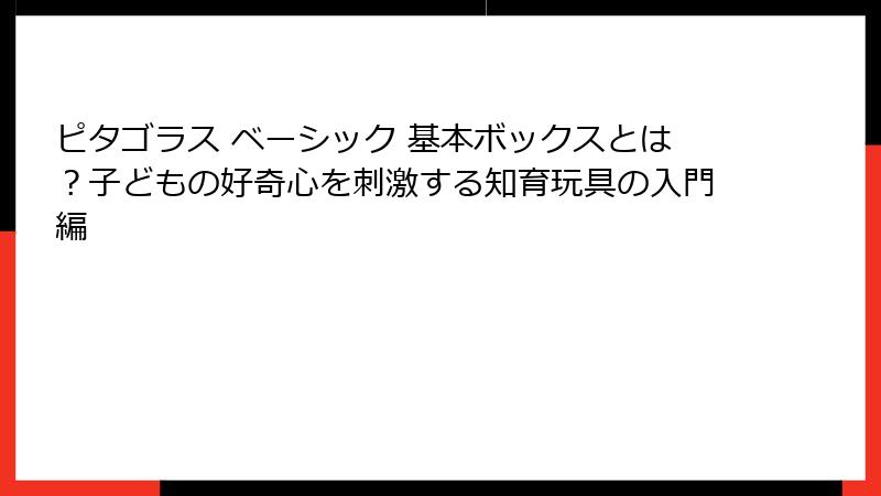 ピタゴラス ベーシック 基本ボックスとは？子どもの好奇心を刺激する知育玩具の入門編