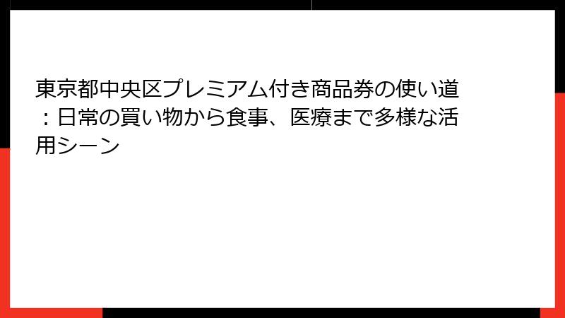 東京都中央区プレミアム付き商品券の使い道：日常の買い物から食事、医療まで多様な活用シーン