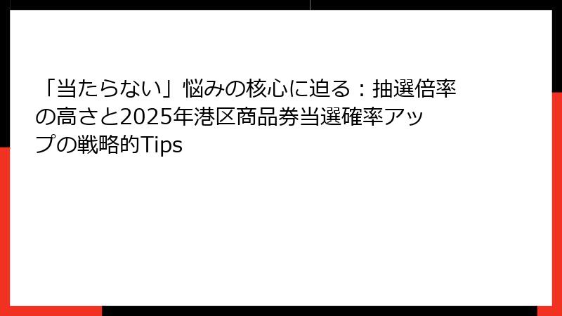 「当たらない」悩みの核心に迫る：抽選倍率の高さと2025年港区商品券当選確率アップの戦略的Tips