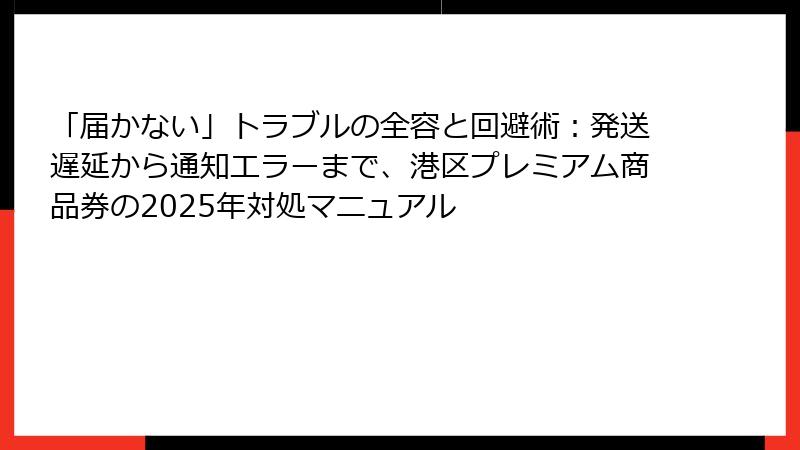 「届かない」トラブルの全容と回避術：発送遅延から通知エラーまで、港区プレミアム商品券の2025年対処マニュアル