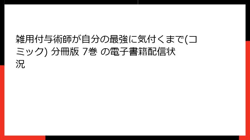 雑用付与術師が自分の最強に気付くまで(コミック) 分冊版 7巻 の電子書籍配信状況