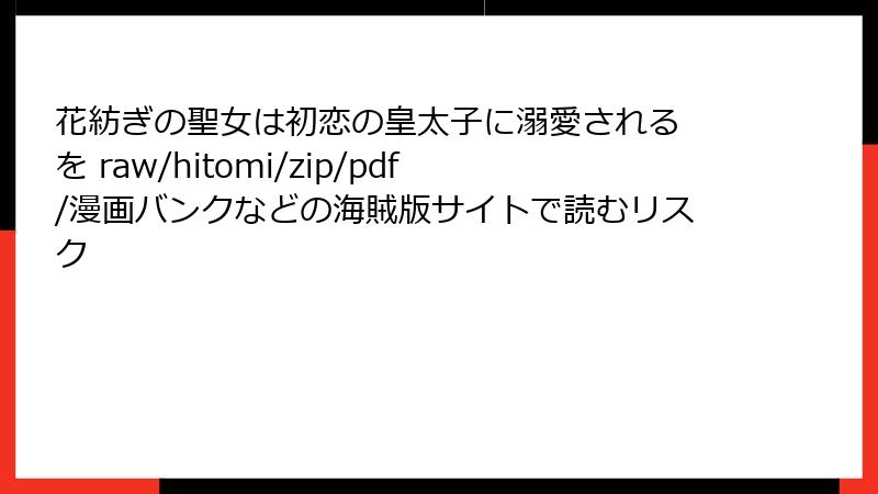 花紡ぎの聖女は初恋の皇太子に溺愛される を raw/hitomi/zip/pdf/漫画バンクなどの海賊版サイトで読むリスク