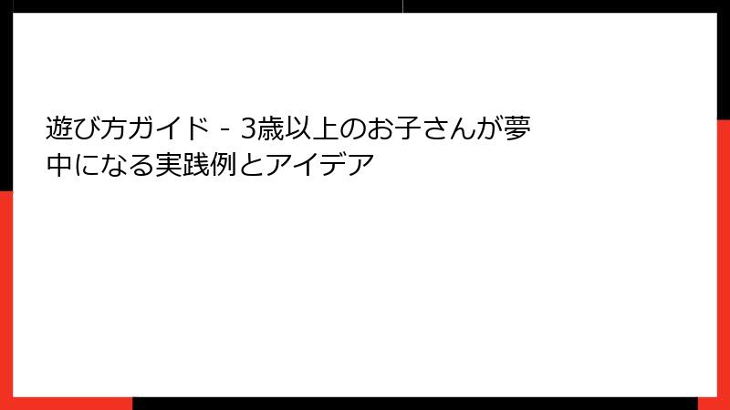 遊び方ガイド - 3歳以上のお子さんが夢中になる実践例とアイデア