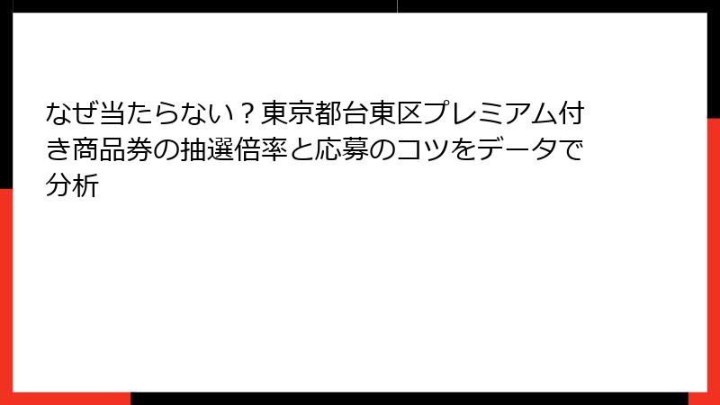 なぜ当たらない？東京都台東区プレミアム付き商品券の抽選倍率と応募のコツをデータで分析