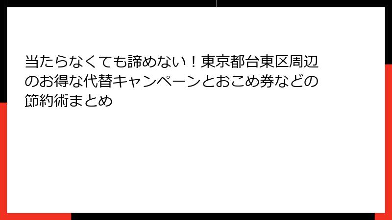当たらなくても諦めない！東京都台東区周辺のお得な代替キャンペーンとおこめ券などの節約術まとめ