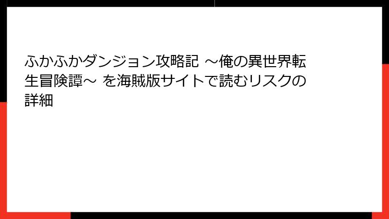 ふかふかダンジョン攻略記 ～俺の異世界転生冒険譚～ を海賊版サイトで読むリスクの詳細