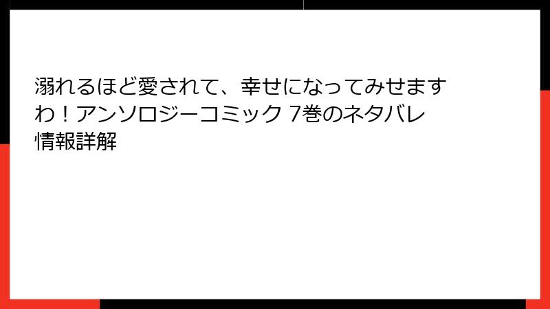 溺れるほど愛されて、幸せになってみせますわ！アンソロジーコミック 7巻のネタバレ情報詳解