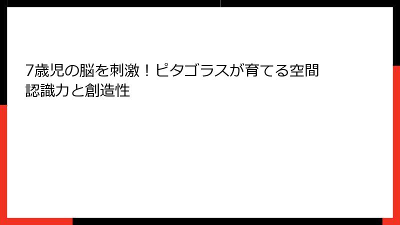 7歳児の脳を刺激！ピタゴラスが育てる空間認識力と創造性