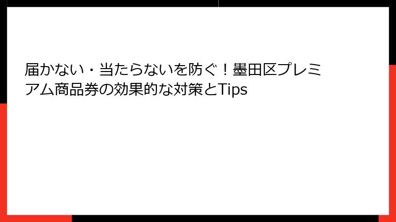 届かない・当たらないを防ぐ！墨田区プレミアム商品券の効果的な対策とTips