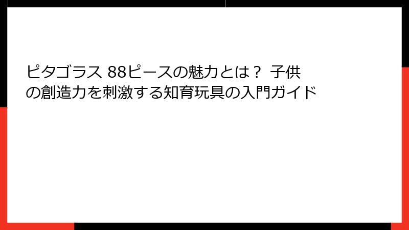 ピタゴラス 88ピースの魅力とは？ 子供の創造力を刺激する知育玩具の入門ガイド