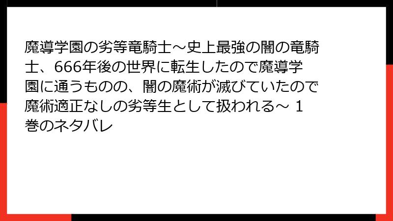 魔導学園の劣等竜騎士～史上最強の闇の竜騎士、666年後の世界に転生したので魔導学園に通うものの、闇の魔術が滅びていたので魔術適正なしの劣等生として扱われる～ 1巻のネタバレ
