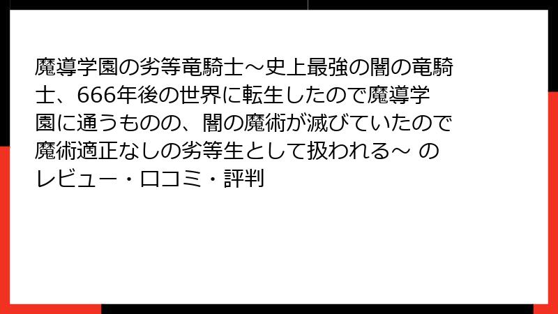 魔導学園の劣等竜騎士～史上最強の闇の竜騎士、666年後の世界に転生したので魔導学園に通うものの、闇の魔術が滅びていたので魔術適正なしの劣等生として扱われる～ のレビュー・口コミ・評判