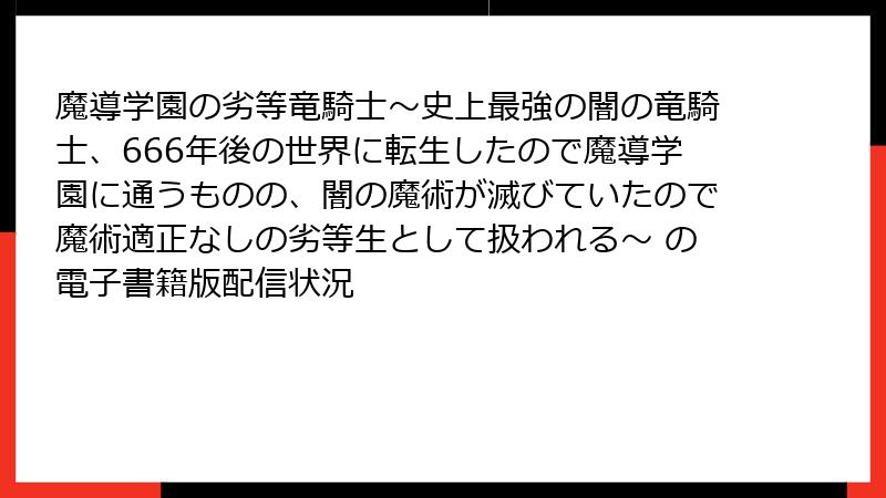魔導学園の劣等竜騎士～史上最強の闇の竜騎士、666年後の世界に転生したので魔導学園に通うものの、闇の魔術が滅びていたので魔術適正なしの劣等生として扱われる～ の電子書籍版配信状況