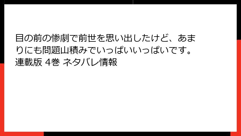 目の前の惨劇で前世を思い出したけど、あまりにも問題山積みでいっぱいいっぱいです。連載版 4巻 ネタバレ情報