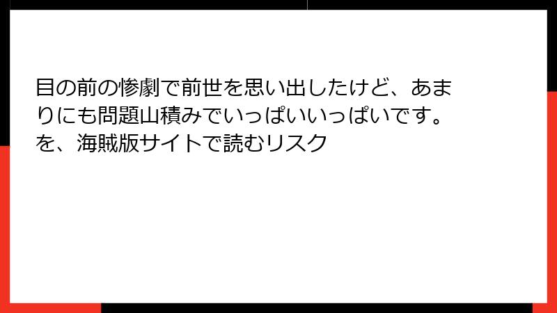 目の前の惨劇で前世を思い出したけど、あまりにも問題山積みでいっぱいいっぱいです。を、海賊版サイトで読むリスク