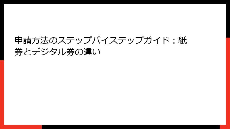 申請方法のステップバイステップガイド：紙券とデジタル券の違い
