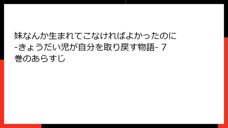 妹なんか生まれてこなければよかったのに -きょうだい児が自分を取り戻す物語- 7巻のあらすじ