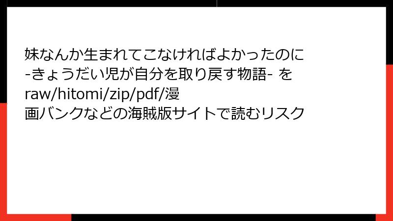 妹なんか生まれてこなければよかったのに -きょうだい児が自分を取り戻す物語- をraw/hitomi/zip/pdf/漫画バンクなどの海賊版サイトで読むリスク