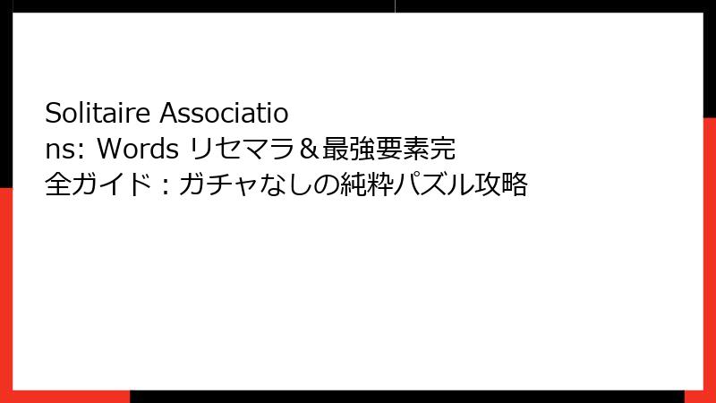Solitaire Associations: Words リセマラ＆最強要素完全ガイド：ガチャなしの純粋パズル攻略
