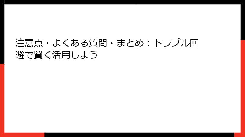 注意点・よくある質問・まとめ：トラブル回避で賢く活用しよう