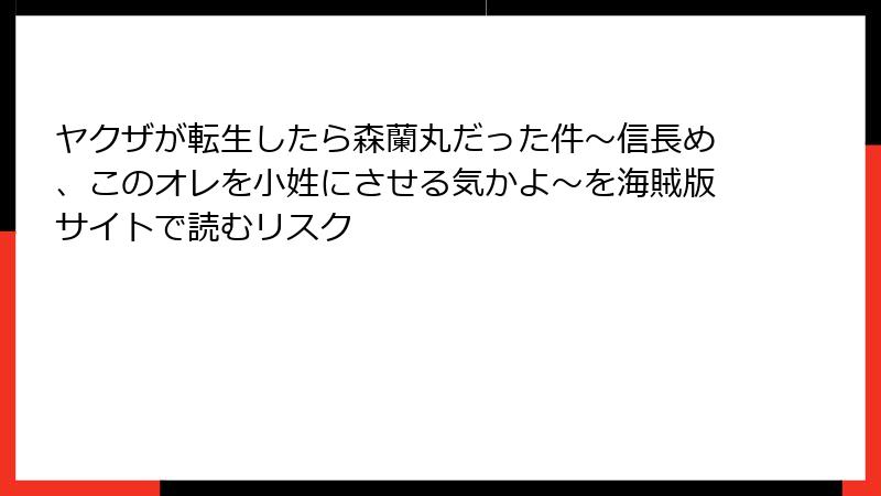 ヤクザが転生したら森蘭丸だった件～信長め、このオレを小姓にさせる気かよ～を海賊版サイトで読むリスク
