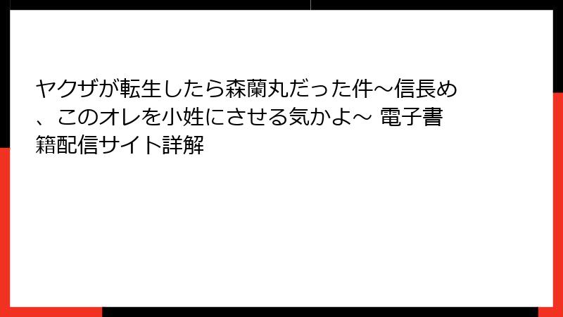 ヤクザが転生したら森蘭丸だった件～信長め、このオレを小姓にさせる気かよ～ 電子書籍配信サイト詳解