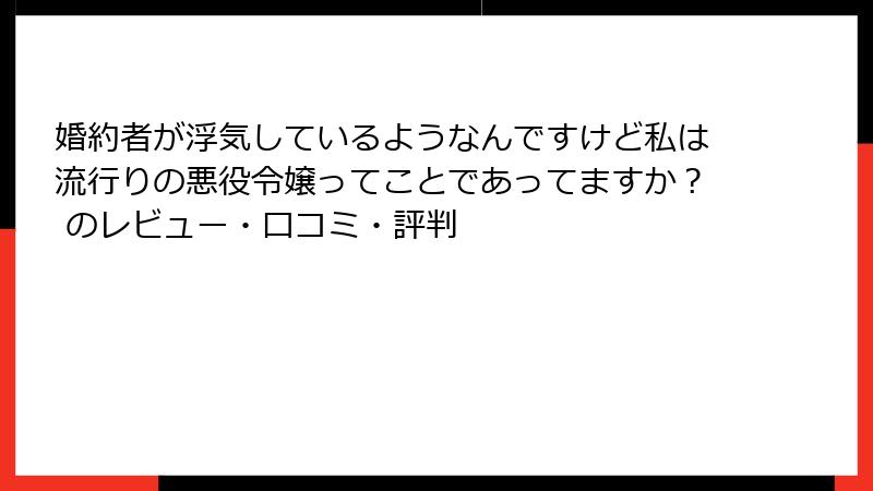 婚約者が浮気しているようなんですけど私は流行りの悪役令嬢ってことであってますか？ のレビュー・口コミ・評判