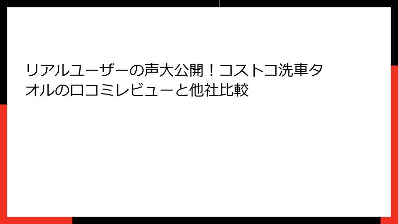 リアルユーザーの声大公開！コストコ洗車タオルの口コミレビューと他社比較
