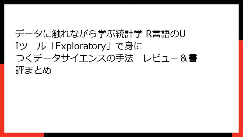 データに触れながら学ぶ統計学 R言語のUIツール「Exploratory」で身につくデータサイエンスの手法　レビュー＆書評まとめ