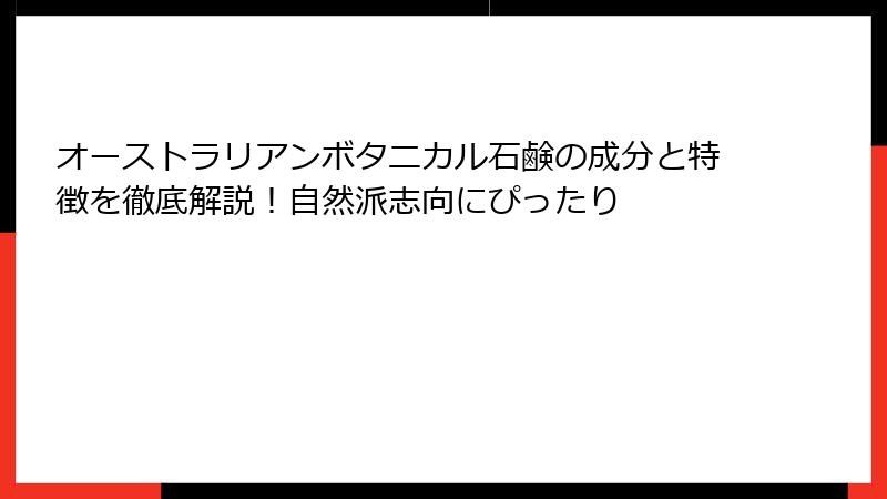 オーストラリアンボタニカル石鹸の成分と特徴を徹底解説！自然派志向にぴったり