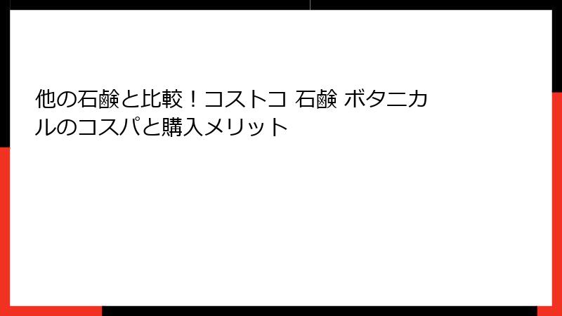 他の石鹸と比較！コストコ 石鹸 ボタニカルのコスパと購入メリット