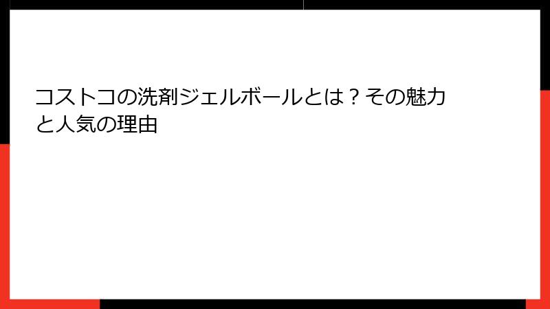 コストコの洗剤ジェルボールとは？その魅力と人気の理由