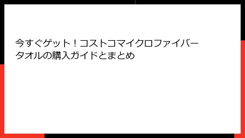 今すぐゲット！コストコマイクロファイバータオルの購入ガイドとまとめ