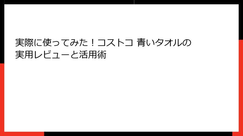 実際に使ってみた！コストコ 青いタオルの実用レビューと活用術