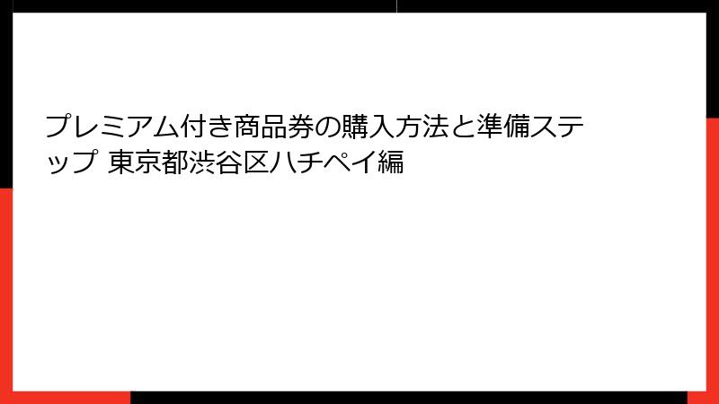プレミアム付き商品券の購入方法と準備ステップ 東京都渋谷区ハチペイ編