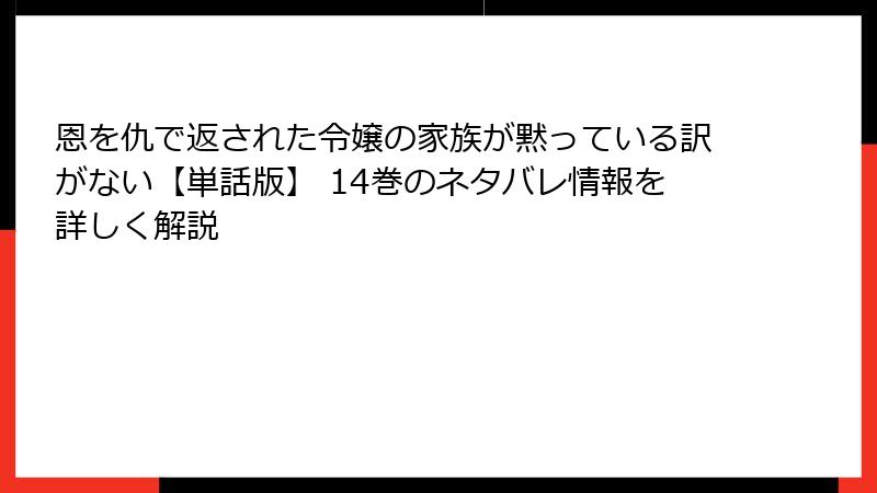 恩を仇で返された令嬢の家族が黙っている訳がない【単話版】 14巻のネタバレ情報を詳しく解説