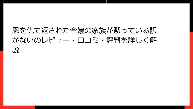 恩を仇で返された令嬢の家族が黙っている訳がないのレビュー・口コミ・評判を詳しく解説