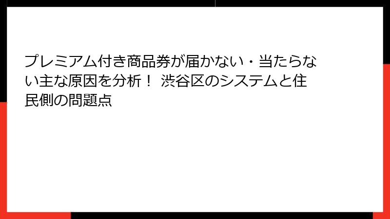 プレミアム付き商品券が届かない・当たらない主な原因を分析！ 渋谷区のシステムと住民側の問題点