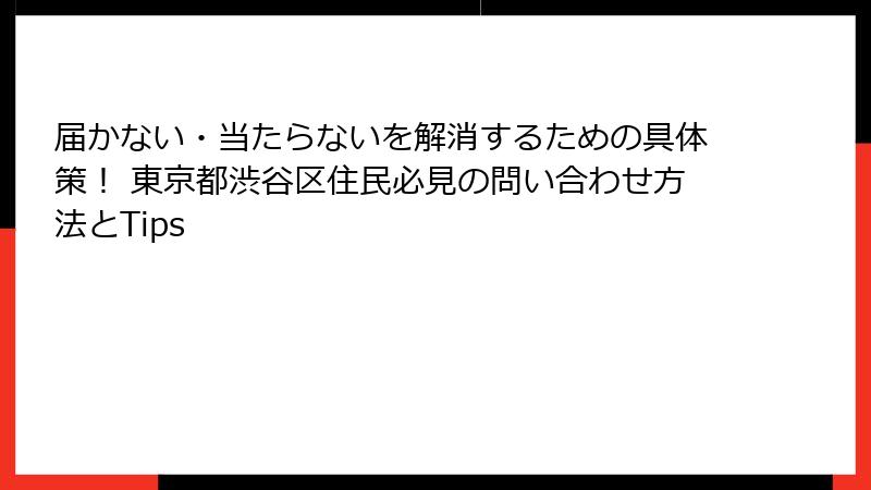 届かない・当たらないを解消するための具体策！ 東京都渋谷区住民必見の問い合わせ方法とTips