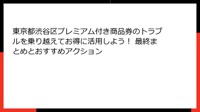 東京都渋谷区プレミアム付き商品券のトラブルを乗り越えてお得に活用しよう！ 最終まとめとおすすめアクション