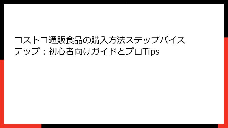 コストコ通販食品の購入方法ステップバイステップ：初心者向けガイドとプロTips