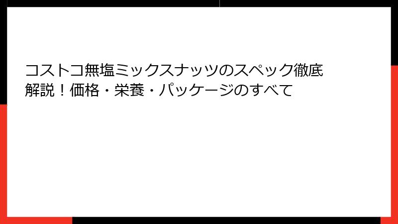 コストコ無塩ミックスナッツのスペック徹底解説！価格・栄養・パッケージのすべて