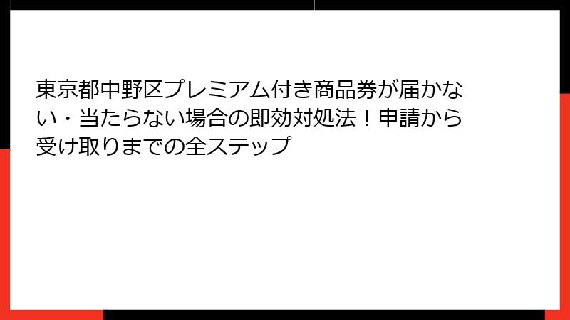 東京都中野区プレミアム付き商品券が届かない・当たらない場合の即効対処法！申請から受け取りまでの全ステップ