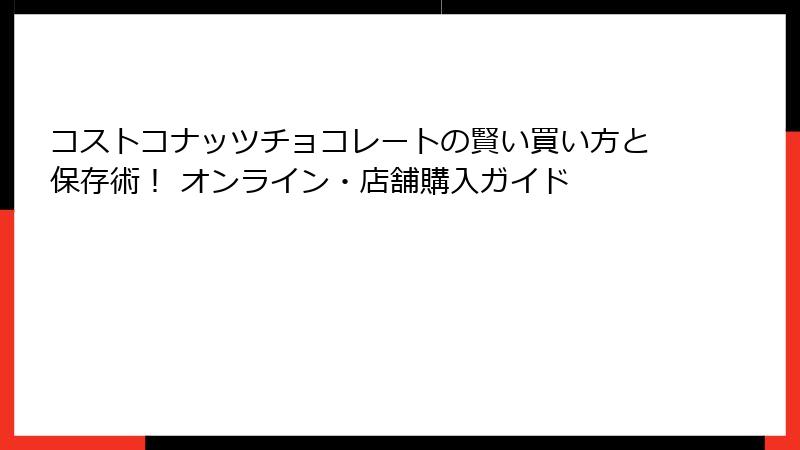 コストコナッツチョコレートの賢い買い方と保存術！ オンライン・店舗購入ガイド