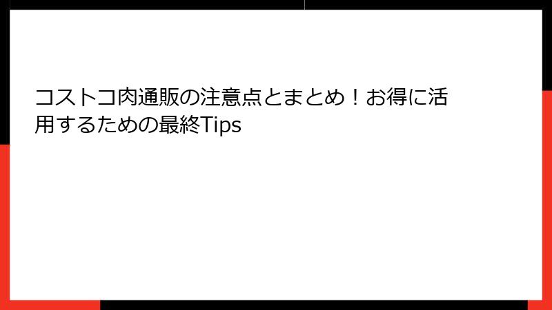 コストコ肉通販の注意点とまとめ！お得に活用するための最終Tips