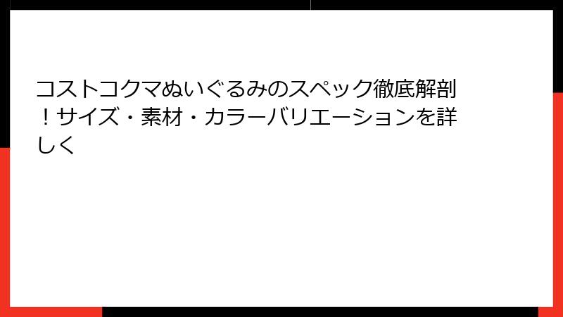 コストコクマぬいぐるみのスペック徹底解剖！サイズ・素材・カラーバリエーションを詳しく