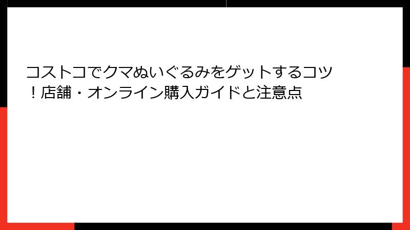 コストコでクマぬいぐるみをゲットするコツ！店舗・オンライン購入ガイドと注意点