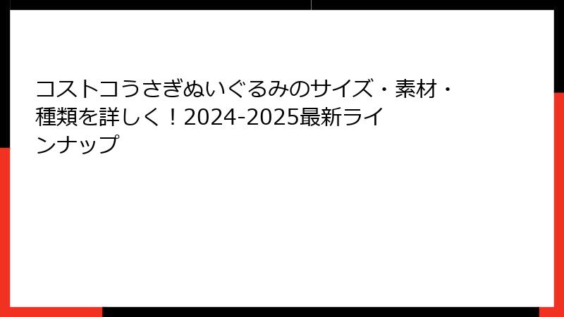 コストコうさぎぬいぐるみのサイズ・素材・種類を詳しく！2024-2025最新ラインナップ