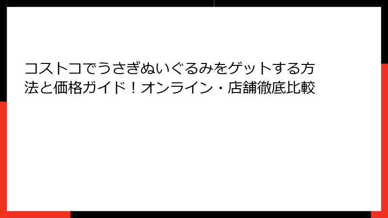コストコでうさぎぬいぐるみをゲットする方法と価格ガイド！オンライン・店舗徹底比較