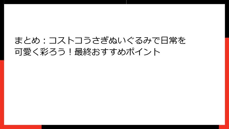 まとめ：コストコうさぎぬいぐるみで日常を可愛く彩ろう！最終おすすめポイント